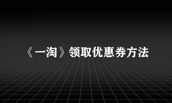 《一淘》领取优惠券方法