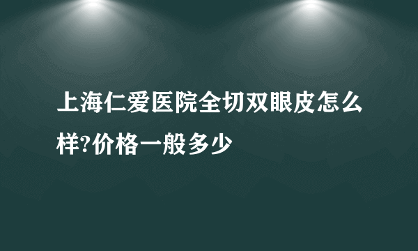 上海仁爱医院全切双眼皮怎么样?价格一般多少