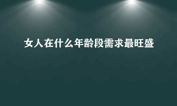 女人在什么年龄段需求最旺盛