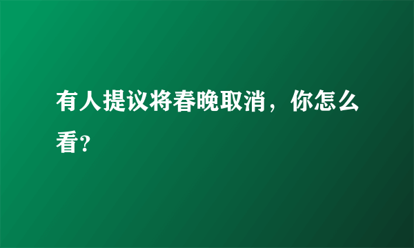 有人提议将春晚取消，你怎么看？