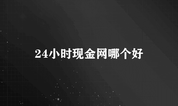 24小时现金网哪个好