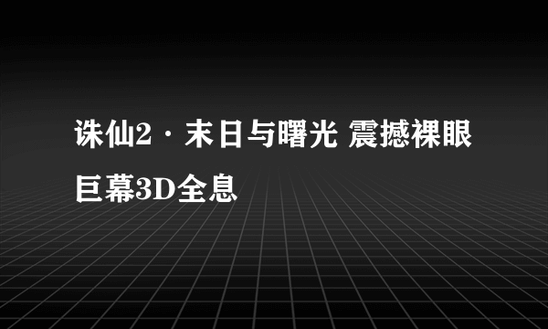 诛仙2·末日与曙光 震撼裸眼巨幕3D全息