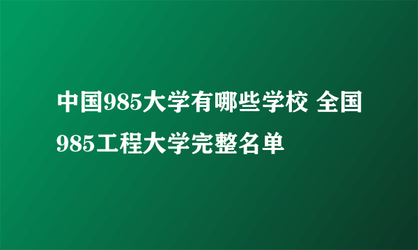 中国985大学有哪些学校 全国985工程大学完整名单