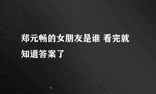 郑元畅的女朋友是谁 看完就知道答案了