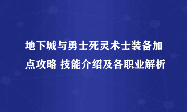 地下城与勇士死灵术士装备加点攻略 技能介绍及各职业解析