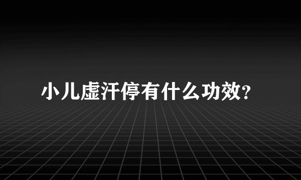 小儿虚汗停有什么功效？