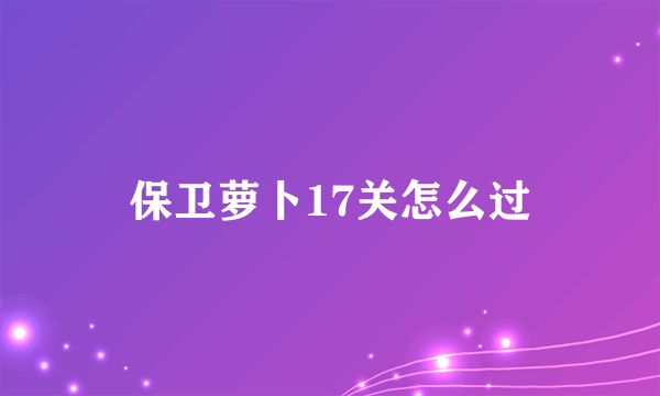 保卫萝卜17关怎么过