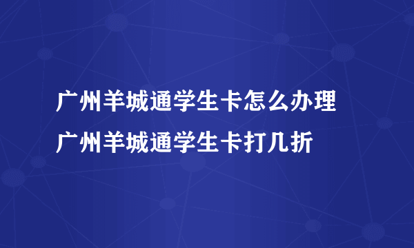 广州羊城通学生卡怎么办理 广州羊城通学生卡打几折