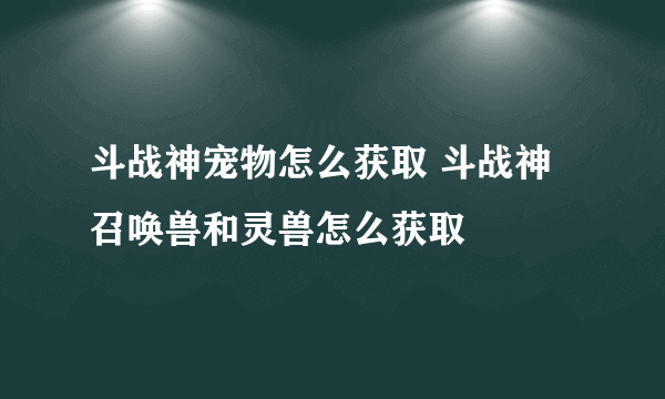 斗战神宠物怎么获取 斗战神召唤兽和灵兽怎么获取