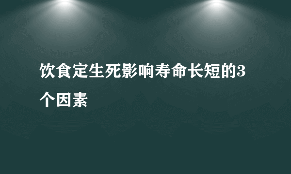 饮食定生死影响寿命长短的3个因素