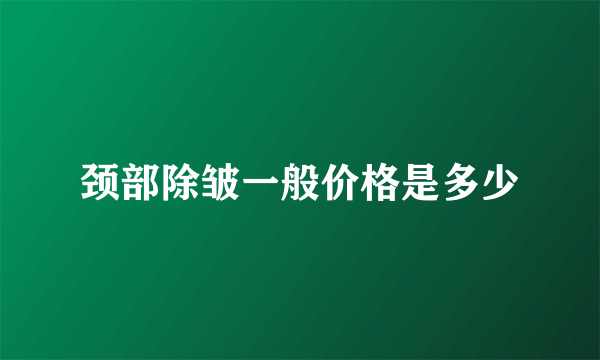 颈部除皱一般价格是多少