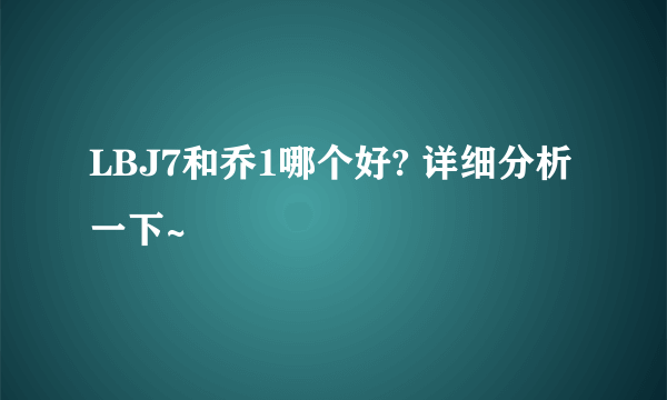 LBJ7和乔1哪个好? 详细分析一下~