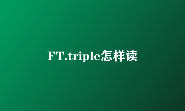 FT.triple怎样读