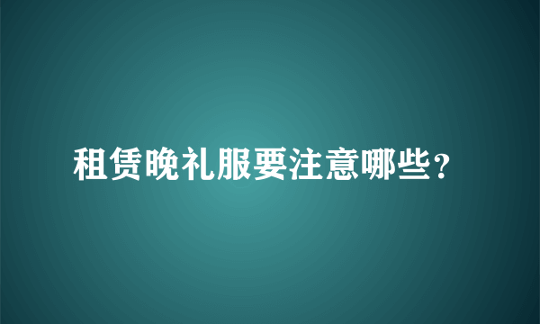 租赁晚礼服要注意哪些？