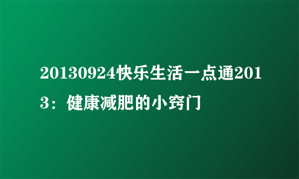 20130924快乐生活一点通2013：健康减肥的小窍门