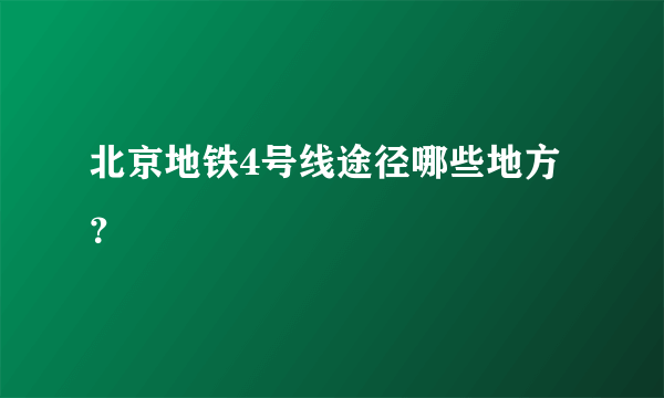 北京地铁4号线途径哪些地方？