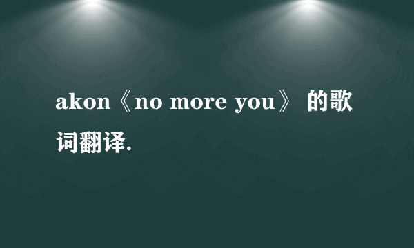 akon《no more you》 的歌词翻译.