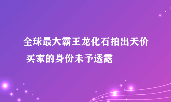 全球最大霸王龙化石拍出天价 买家的身份未予透露