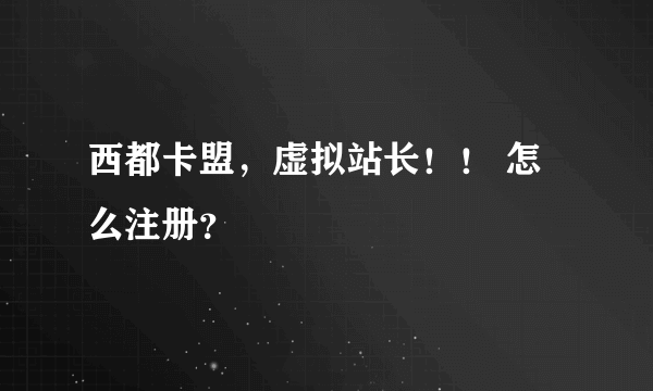 西都卡盟，虚拟站长！！ 怎么注册？