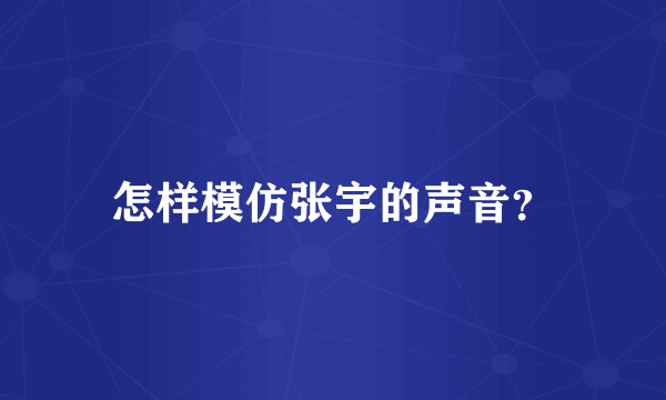 怎样模仿张宇的声音？