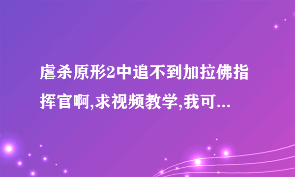 虐杀原形2中追不到加拉佛指挥官啊,求视频教学,我可没有升级海勒的奔跑和跳跃的,也不要让我去升级，有视频