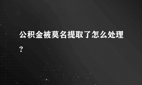 公积金被莫名提取了怎么处理？