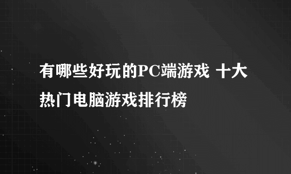 有哪些好玩的PC端游戏 十大热门电脑游戏排行榜