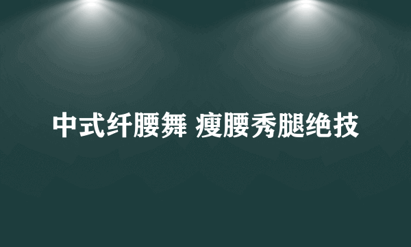 中式纤腰舞 瘦腰秀腿绝技