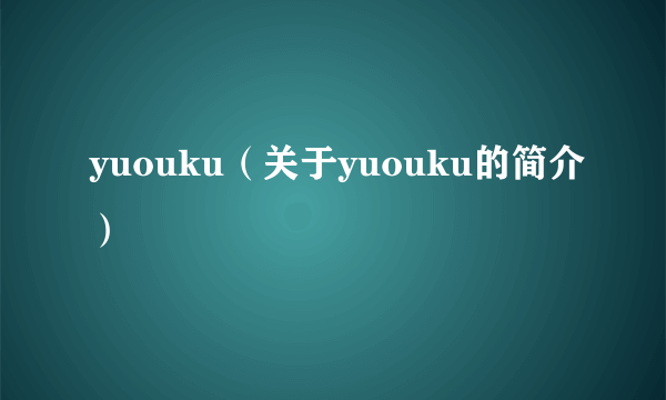 yuouku（关于yuouku的简介）