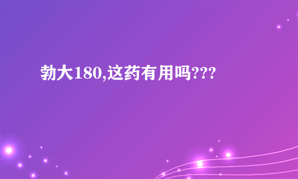 勃大180,这药有用吗???