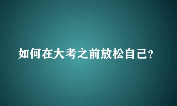 如何在大考之前放松自己？