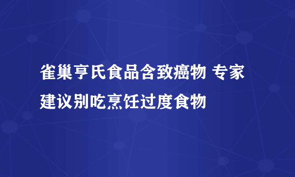 雀巢亨氏食品含致癌物 专家建议别吃烹饪过度食物