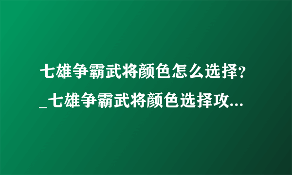 七雄争霸武将颜色怎么选择？_七雄争霸武将颜色选择攻略-飞外网