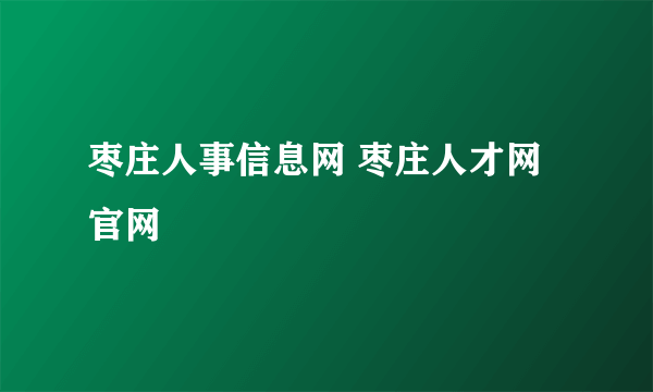 枣庄人事信息网 枣庄人才网官网