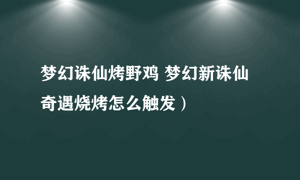 梦幻诛仙烤野鸡 梦幻新诛仙奇遇烧烤怎么触发）