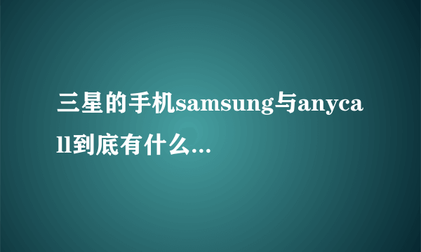 三星的手机samsung与anycall到底有什么区别？哪个比较好呢？