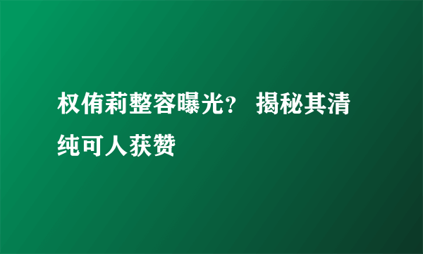 权侑莉整容曝光？ 揭秘其清纯可人获赞