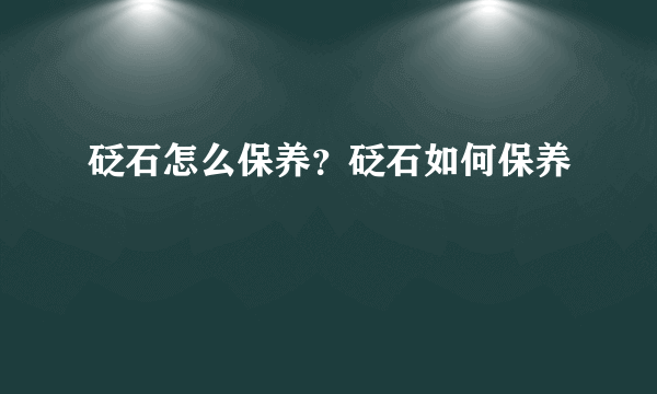 砭石怎么保养？砭石如何保养