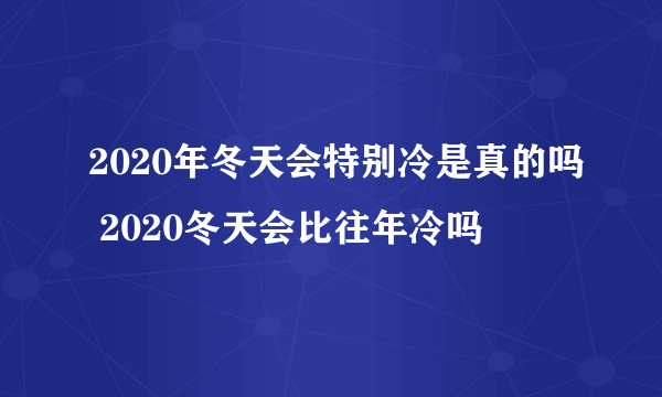 2020年冬天会特别冷是真的吗 2020冬天会比往年冷吗