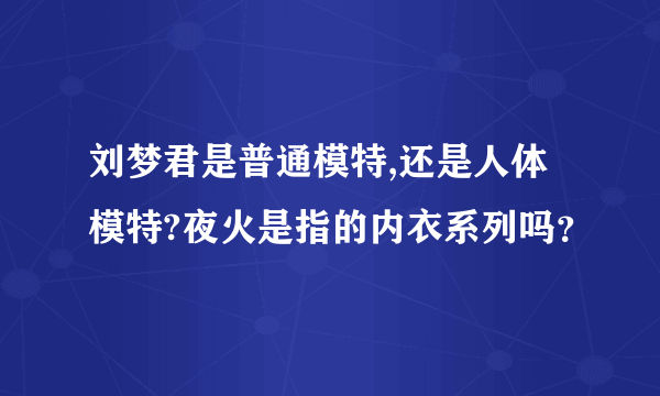 刘梦君是普通模特,还是人体模特?夜火是指的内衣系列吗？