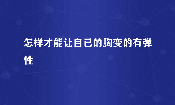 怎样才能让自己的胸变的有弹性