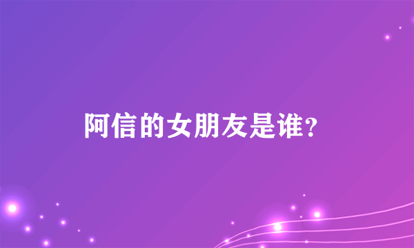 阿信的女朋友是谁？