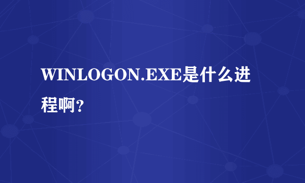 WINLOGON.EXE是什么进程啊？