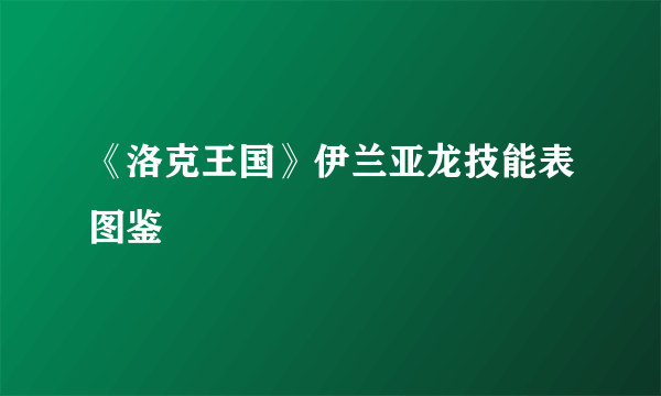 《洛克王国》伊兰亚龙技能表图鉴