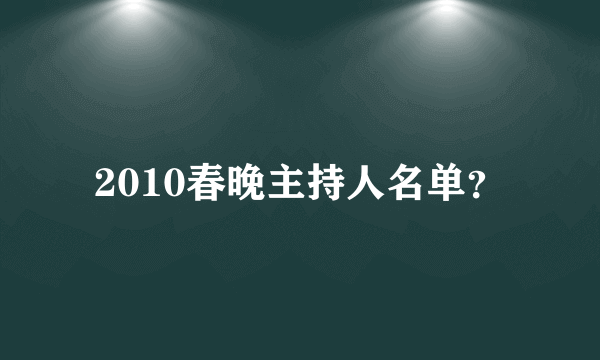 2010春晚主持人名单？