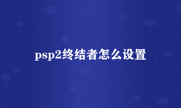 psp2终结者怎么设置