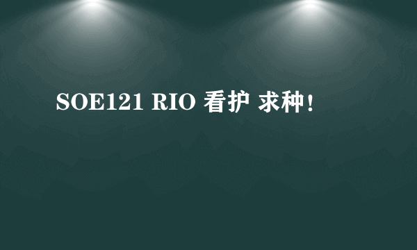 SOE121 RIO 看护 求种！