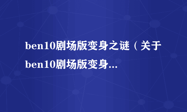 ben10剧场版变身之谜（关于ben10剧场版变身之谜的简介）