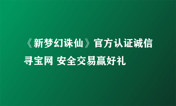 《新梦幻诛仙》官方认证诚信寻宝网 安全交易赢好礼