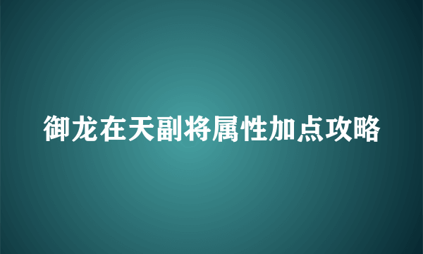 御龙在天副将属性加点攻略